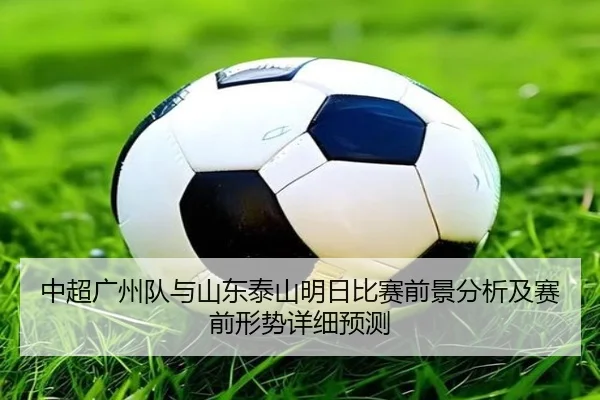 中超广州队与山东泰山明日比赛前景分析及赛前形势详细预测
